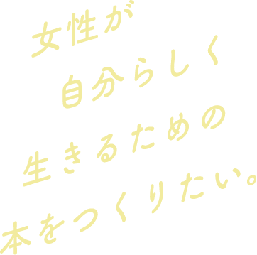 女性が自分らしく生きるための本をつくりたい。