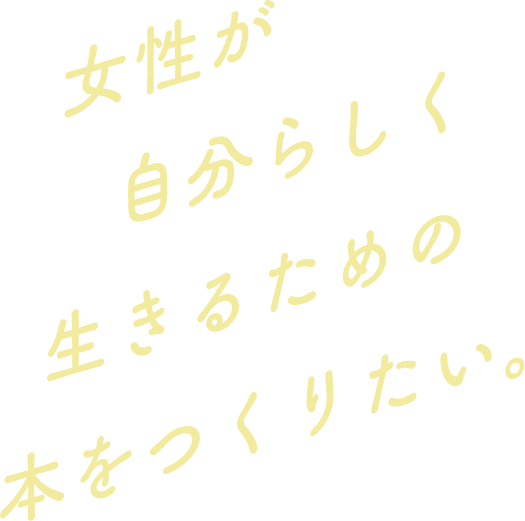 女性が自分らしく生きるための本をつくりたい。